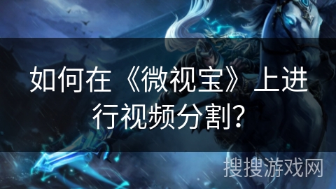 如何在《微视宝》上进行视频分割？