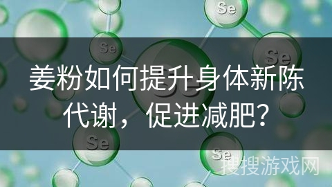 姜粉如何提升身体新陈代谢，促进减肥？