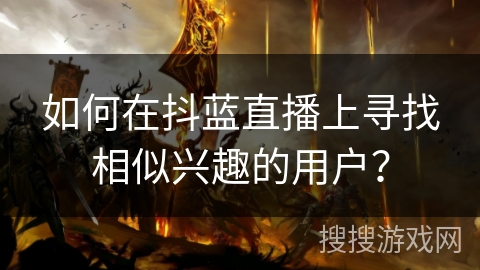 如何在抖蓝直播上寻找相似兴趣的用户？