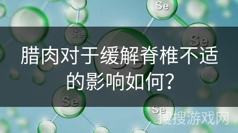 腊肉对于缓解脊椎不适的影响如何？