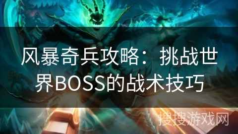 风暴奇兵攻略：挑战世界BOSS的战术技巧
