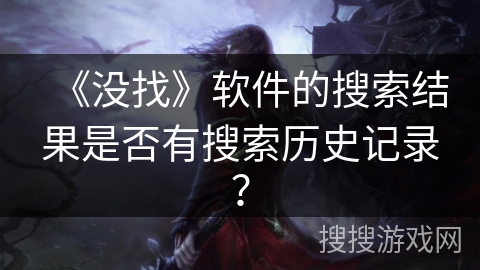 《没找》软件的搜索结果是否有搜索历史记录？