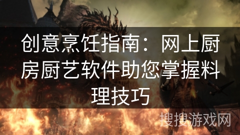 创意烹饪指南：网上厨房厨艺软件助您掌握料理技巧