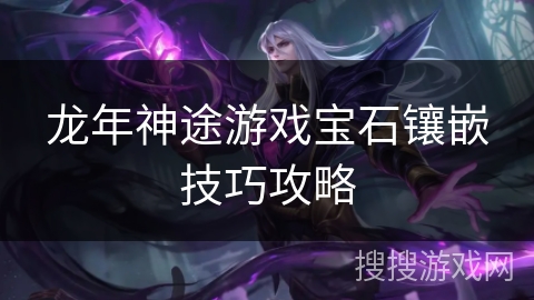 龙年神途游戏宝石镶嵌技巧攻略