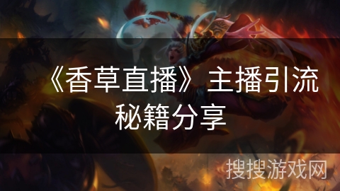 《香草直播》主播引流秘籍分享 《香草直播》主播引流秘籍分享