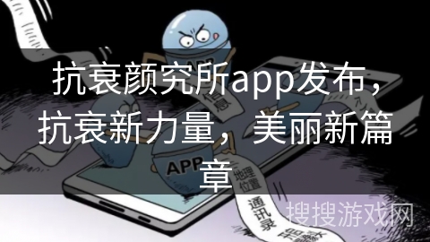 抗衰颜究所app发布，抗衰新力量，美丽新篇章