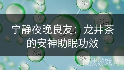 宁静夜晚良友：龙井茶的安神助眠功效