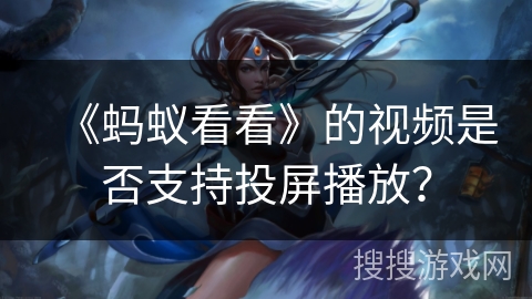 《蚂蚁看看》的视频是否支持投屏播放？