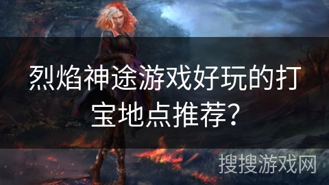 烈焰神途游戏好玩的打宝地点推荐？