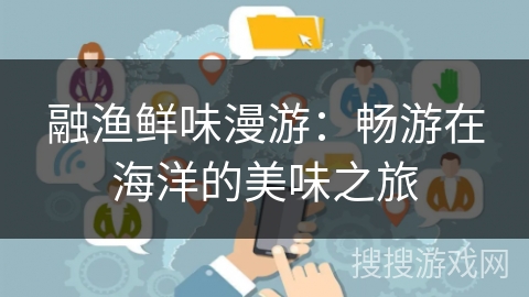 融渔鲜味漫游：畅游在海洋的美味之旅