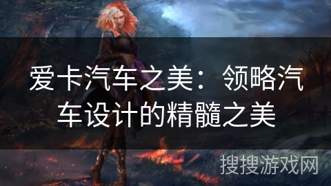 爱卡汽车之美：领略汽车设计的精髓之美