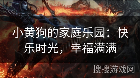 小黄狗的家庭乐园：快乐时光，幸福满满