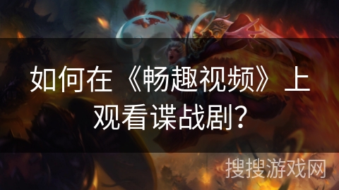 如何在《畅趣视频》上观看谍战剧？