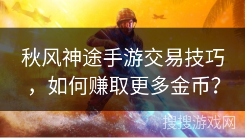 秋风神途手游交易技巧，如何赚取更多金币？