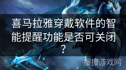 喜马拉雅穿戴软件的智能提醒功能是否可关闭？