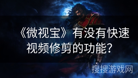 《微视宝》有没有快速视频修剪的功能？