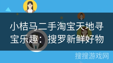 小桔马二手淘宝天地寻宝乐趣：搜罗新鲜好物