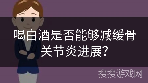 喝白酒是否能够减缓骨关节炎进展？