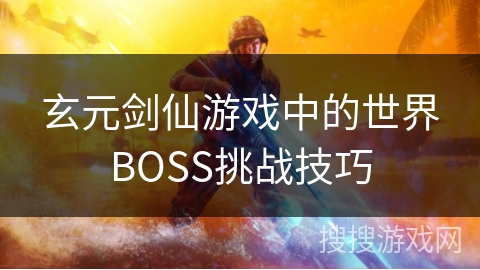 玄元剑仙游戏中的世界BOSS挑战技巧