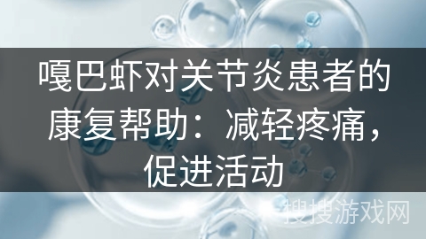 嘎巴虾对关节炎患者的康复帮助：减轻疼痛，促进活动