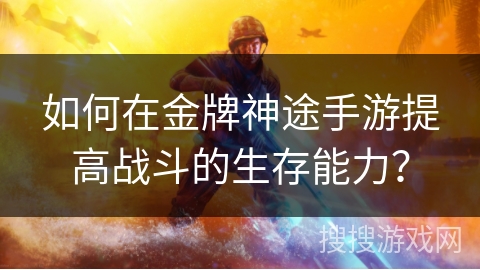 如何在金牌神途手游提高战斗的生存能力？