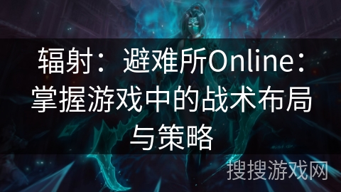 辐射：避难所Online：掌握游戏中的战术布局与策略