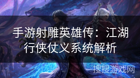 手游射雕英雄传:江湖行侠仗义系统解析 手游射雕英雄传:江湖行侠仗义系统解析