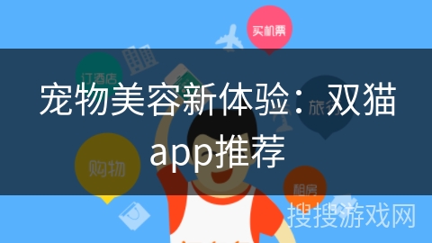 宠物美容新体验:双猫app推荐 宠物美容新体验:双猫app推荐