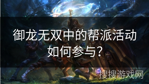 御龙无双中的帮派活动如何参与？