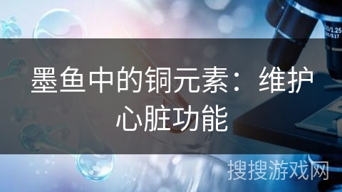 墨鱼中的铜元素：维护心脏功能