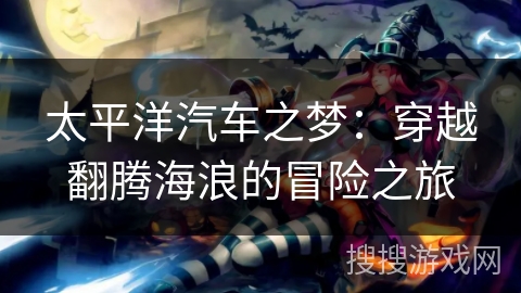 太平洋汽车之梦：穿越翻腾海浪的冒险之旅