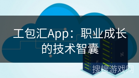 工包汇App：职业成长的技术智囊
