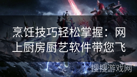 烹饪技巧轻松掌握：网上厨房厨艺软件带您飞