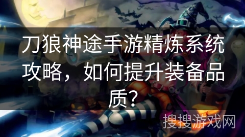 刀狼神途手游精炼系统攻略，如何提升装备品质？