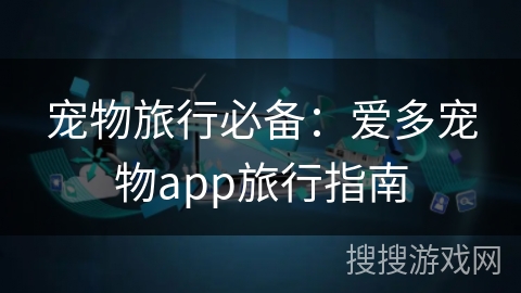 宠物旅行必备：爱多宠物app旅行指南