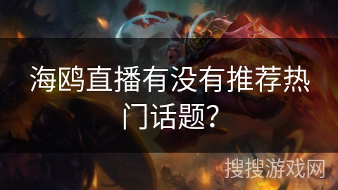 海鸥直播有没有推荐热门话题？