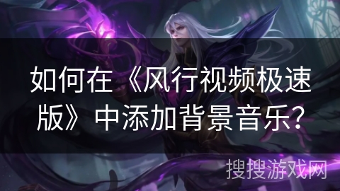 如何在《风行视频极速版》中添加背景音乐？