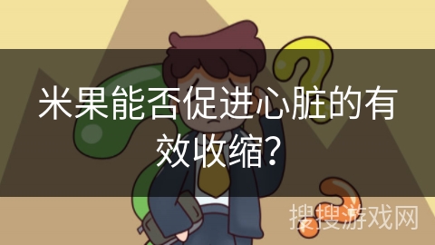 米果能否促进心脏的有效收缩？