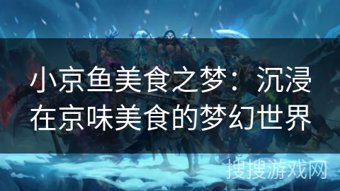 小京鱼美食之梦：沉浸在京味美食的梦幻世界