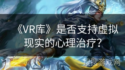 《VR库》是否支持虚拟现实的心理治疗？