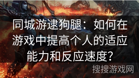 同城游逮狗腿：如何在游戏中提高个人的适应能力和反应速度？