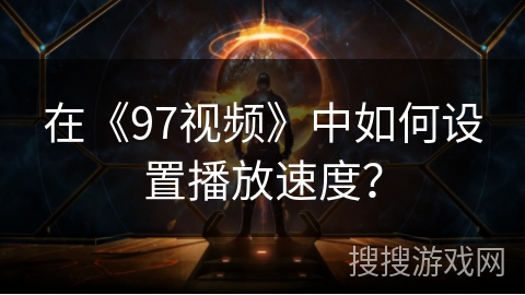 在《97视频》中如何设置播放速度? 在《97视频》中如何设置播放速度?