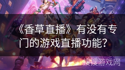 《香草直播》有没有专门的游戏直播功能？