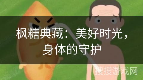 枫糖典藏：美好时光，身体的守护