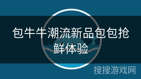 包牛牛潮流新品包包抢鲜体验