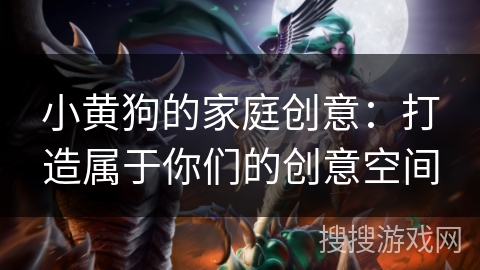 小黄狗的家庭创意：打造属于你们的创意空间