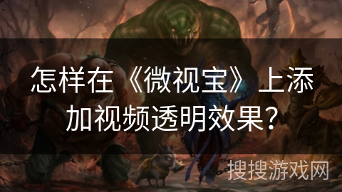 怎样在《微视宝》上添加视频透明效果？