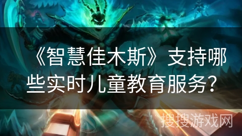 《智慧佳木斯》支持哪些实时儿童教育服务？