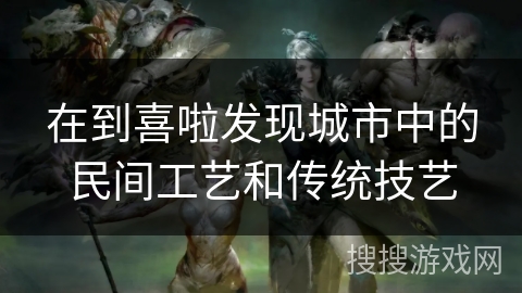 在到喜啦发现城市中的民间工艺和传统技艺