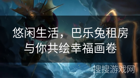 悠闲生活，巴乐兔租房与你共绘幸福画卷